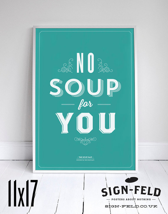   No Soup For You - Kitchen Poster - Seinfeld Quote Print - 11 x 17 // 18 x 24 // 24 x 36 by    Signfeld   